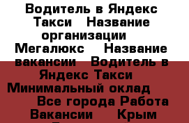 Водитель в Яндекс.Такси › Название организации ­ “Мегалюкс“ › Название вакансии ­ Водитель в Яндекс.Такси › Минимальный оклад ­ 60 000 - Все города Работа » Вакансии   . Крым,Бахчисарай